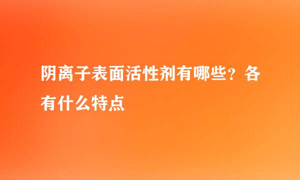 阴离子表面活性剂有哪些？各有什么特点