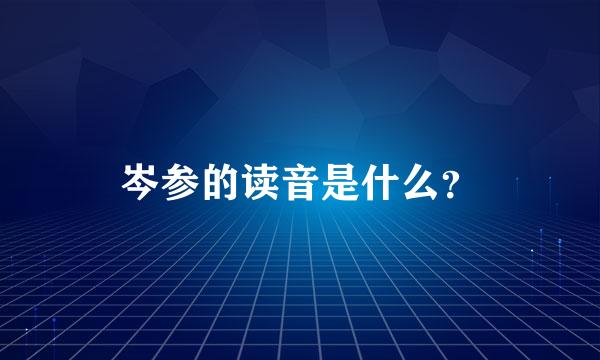 岑参的读音是什么？