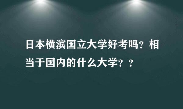 日本横滨国立大学好考吗？相当于国内的什么大学？？