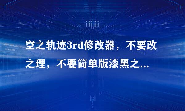 空之轨迹3rd修改器，不要改之理，不要简单版漆黑之牙！！！！！