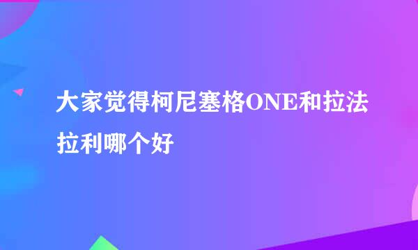 大家觉得柯尼塞格ONE和拉法拉利哪个好