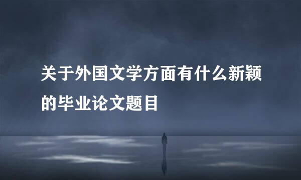 关于外国文学方面有什么新颖的毕业论文题目