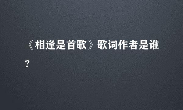 《相逢是首歌》歌词作者是谁？