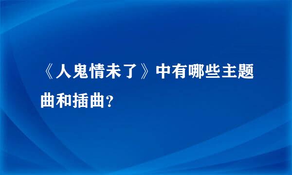 《人鬼情未了》中有哪些主题曲和插曲？