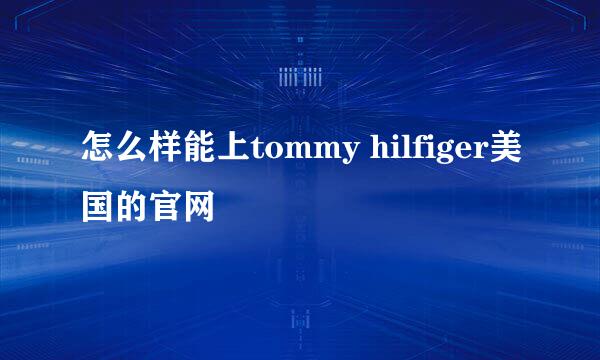 怎么样能上tommy hilfiger美国的官网