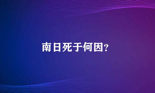 南日死于何因？