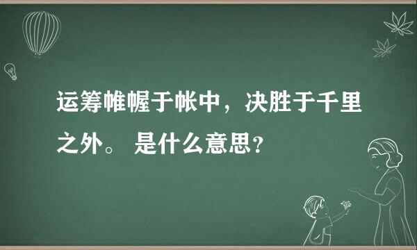 运筹帷幄于帐中，决胜于千里之外。 是什么意思？