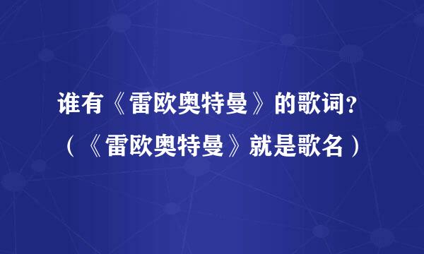 谁有《雷欧奥特曼》的歌词？（《雷欧奥特曼》就是歌名）