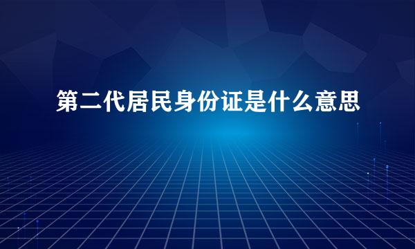 第二代居民身份证是什么意思