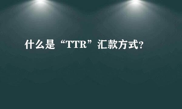 什么是“TTR”汇款方式？