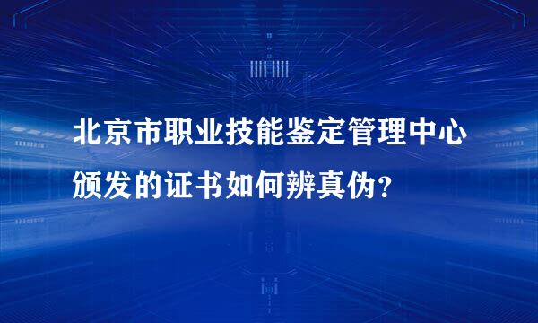 北京市职业技能鉴定管理中心颁发的证书如何辨真伪？