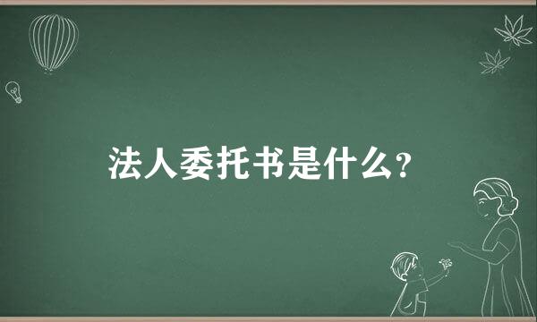 法人委托书是什么？