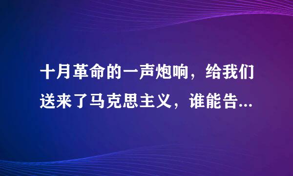 十月革命的一声炮响，给我们送来了马克思主义，谁能告诉我，十月革命的这声炮响是怎么给我们送来马克思主