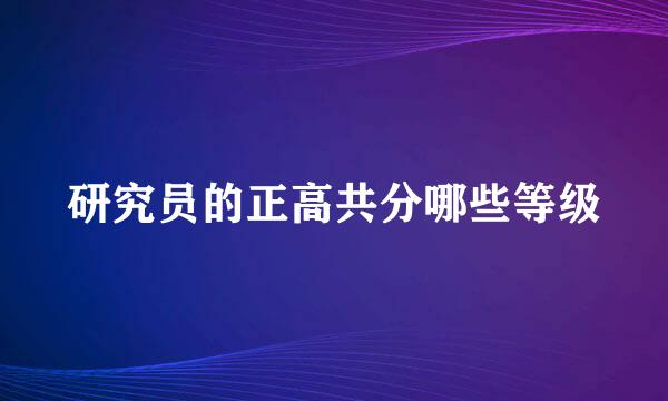 研究员的正高共分哪些等级