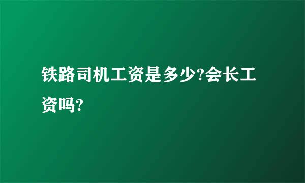 铁路司机工资是多少?会长工资吗?