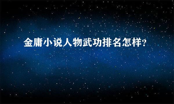 金庸小说人物武功排名怎样？