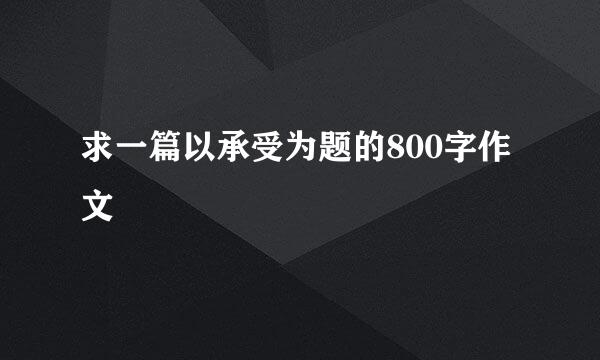 求一篇以承受为题的800字作文