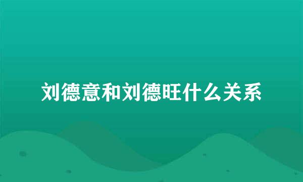 刘德意和刘德旺什么关系