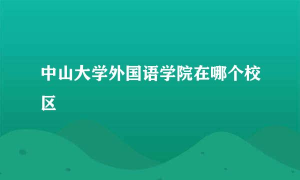 中山大学外国语学院在哪个校区