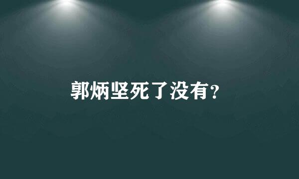 郭炳坚死了没有？