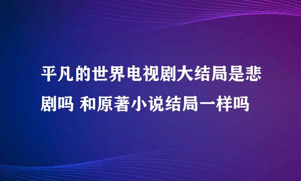 平凡的世界电视剧大结局是悲剧吗 和原著小说结局一样吗