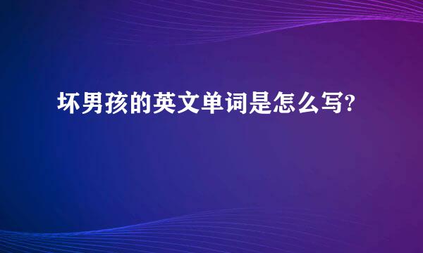 坏男孩的英文单词是怎么写?