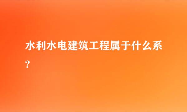 水利水电建筑工程属于什么系?