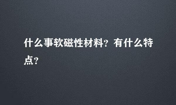 什么事软磁性材料？有什么特点？