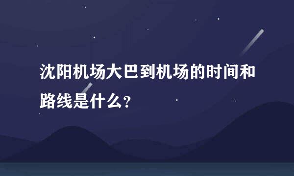 沈阳机场大巴到机场的时间和路线是什么？