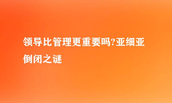 领导比管理更重要吗?亚细亚倒闭之谜