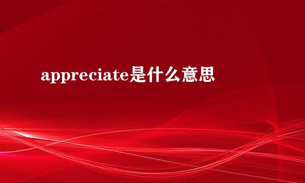 appreciate是什么意思