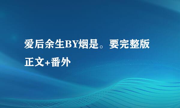 爱后余生BY烟是。要完整版正文+番外