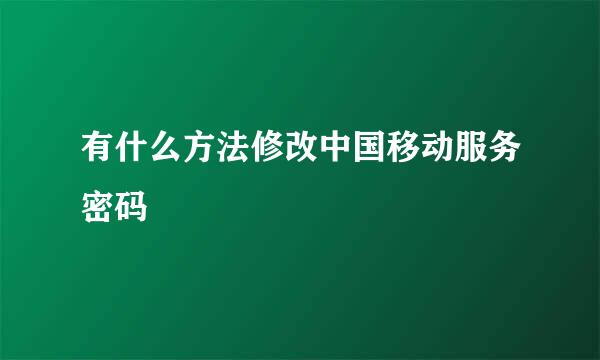 有什么方法修改中国移动服务密码