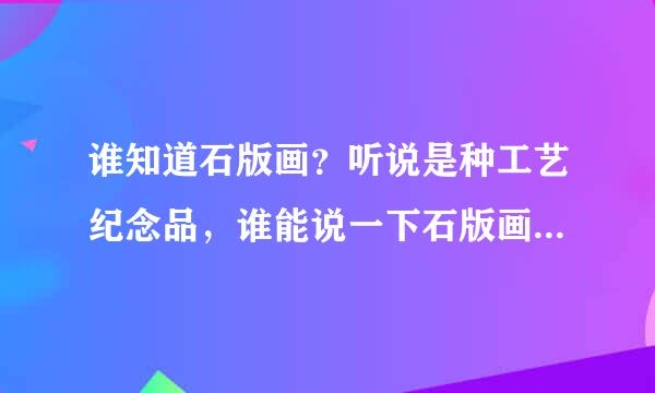 谁知道石版画？听说是种工艺纪念品，谁能说一下石版画具体是什么？