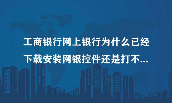 工商银行网上银行为什么已经下载安装网银控件还是打不开网银.