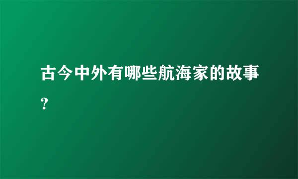 古今中外有哪些航海家的故事？