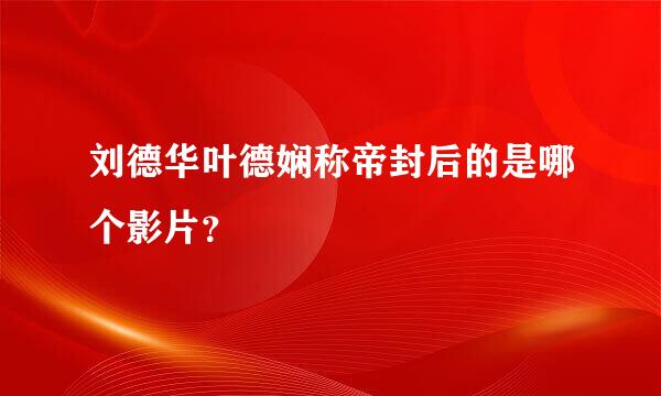 刘德华叶德娴称帝封后的是哪个影片？