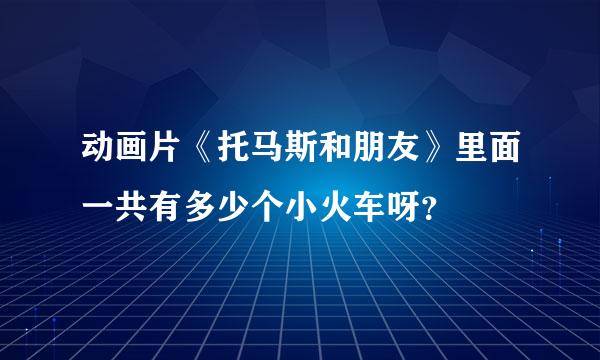 动画片《托马斯和朋友》里面一共有多少个小火车呀？