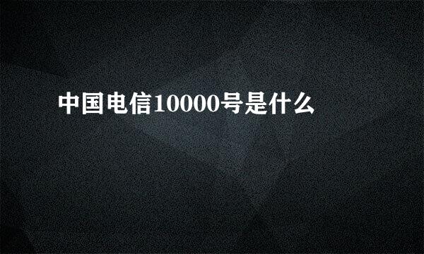 中国电信10000号是什么