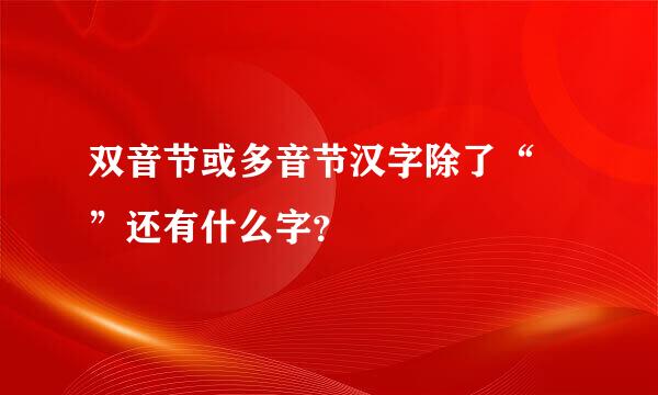 双音节或多音节汉字除了“瓩”还有什么字？