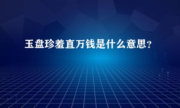 玉盘珍羞直万钱是什么意思？