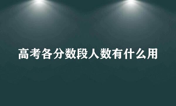 高考各分数段人数有什么用