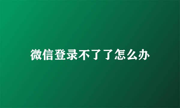 微信登录不了了怎么办