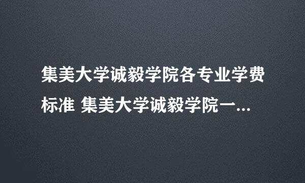 集美大学诚毅学院各专业学费标准 集美大学诚毅学院一年学费多少