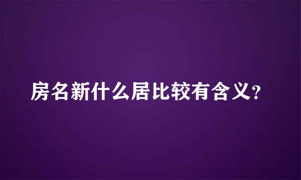 房名新什么居比较有含义？