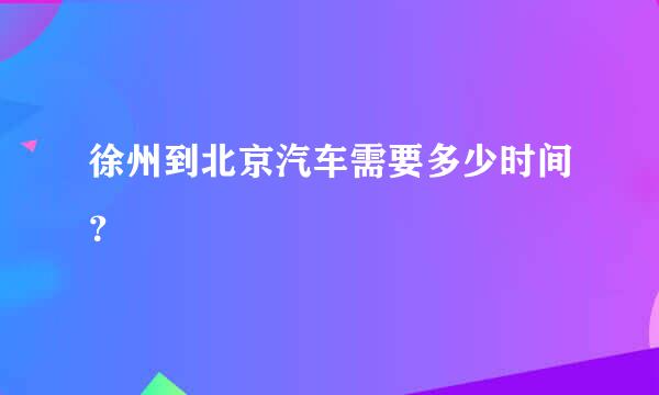 徐州到北京汽车需要多少时间？