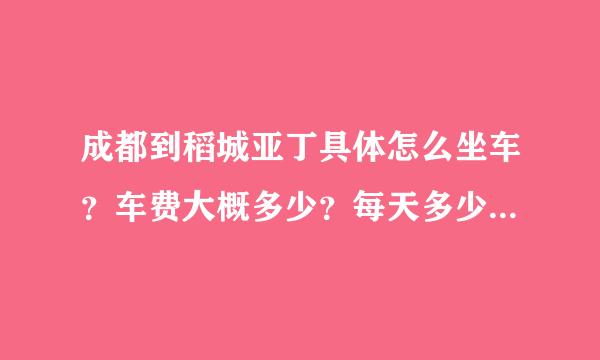 成都到稻城亚丁具体怎么坐车？车费大概多少？每天多少班次 谢谢