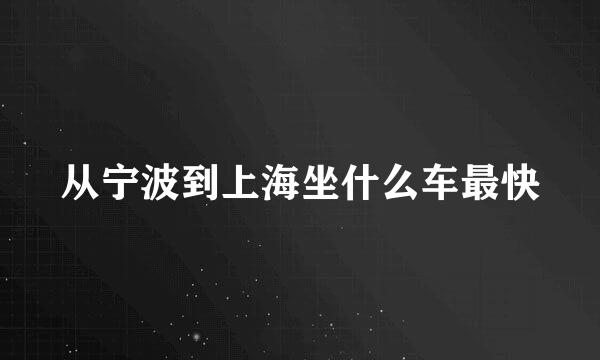 从宁波到上海坐什么车最快