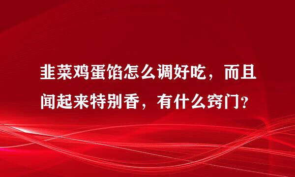 韭菜鸡蛋馅怎么调好吃，而且闻起来特别香，有什么窍门？