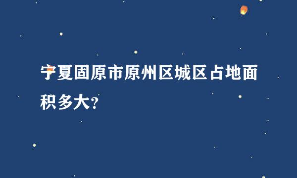 宁夏固原市原州区城区占地面积多大？